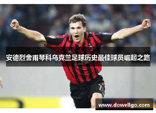 安德烈舍甫琴科乌克兰足球历史最佳球员崛起之路