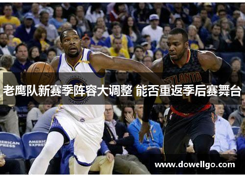 老鹰队新赛季阵容大调整 能否重返季后赛舞台