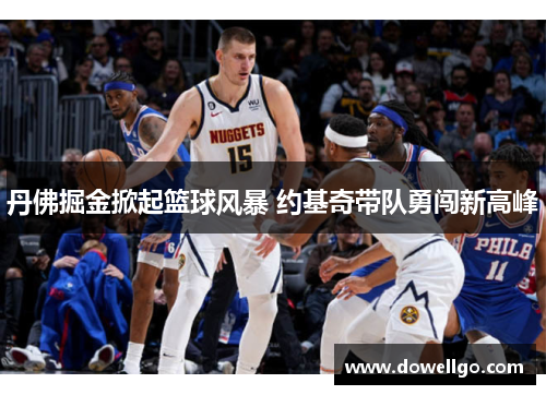 丹佛掘金掀起篮球风暴 约基奇带队勇闯新高峰