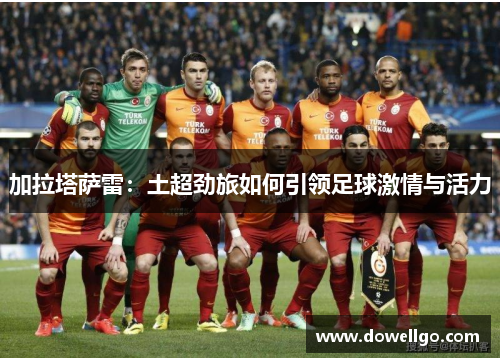加拉塔萨雷：土超劲旅如何引领足球激情与活力