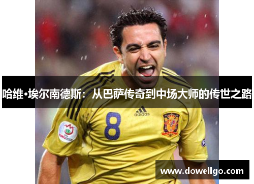 哈维·埃尔南德斯：从巴萨传奇到中场大师的传世之路