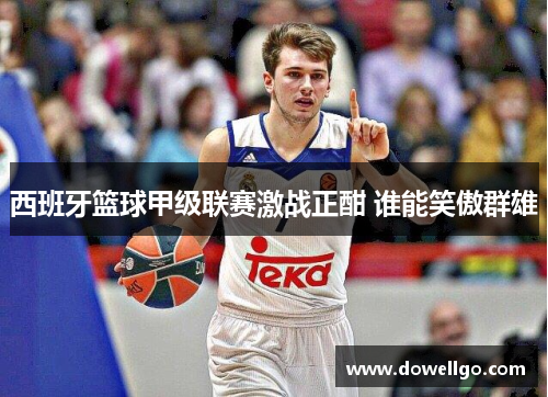 西班牙篮球甲级联赛激战正酣 谁能笑傲群雄