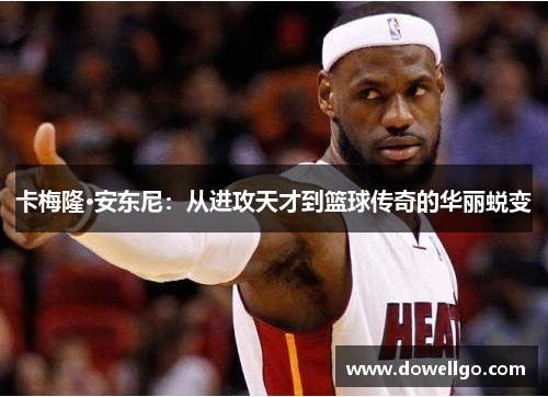 卡梅隆·安东尼：从进攻天才到篮球传奇的华丽蜕变