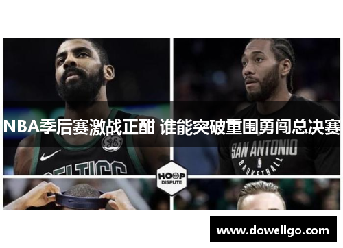 NBA季后赛激战正酣 谁能突破重围勇闯总决赛