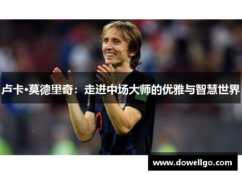 卢卡·莫德里奇：走进中场大师的优雅与智慧世界