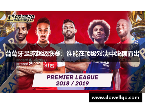 葡萄牙足球超级联赛：谁能在顶级对决中脱颖而出