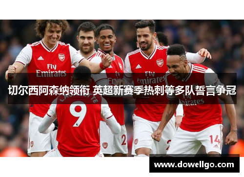 切尔西阿森纳领衔 英超新赛季热刺等多队誓言争冠