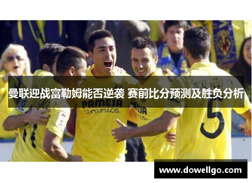 曼联迎战富勒姆能否逆袭 赛前比分预测及胜负分析