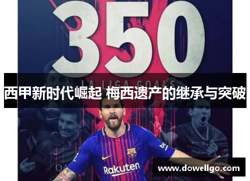 西甲新时代崛起 梅西遗产的继承与突破