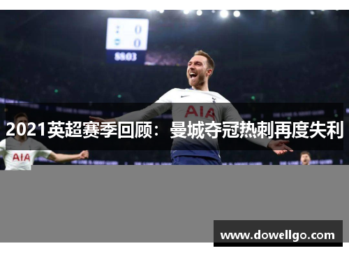 2021英超赛季回顾：曼城夺冠热刺再度失利