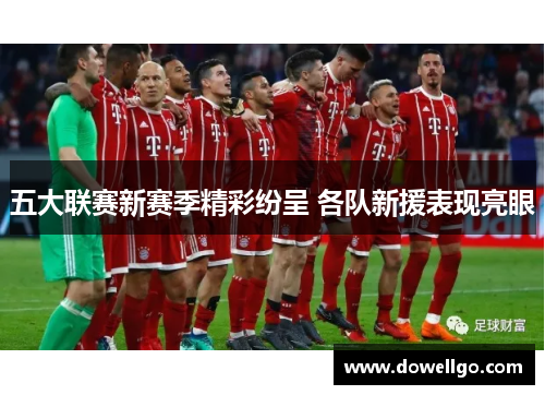 五大联赛新赛季精彩纷呈 各队新援表现亮眼