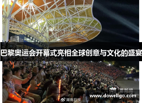 巴黎奥运会开幕式亮相全球创意与文化的盛宴