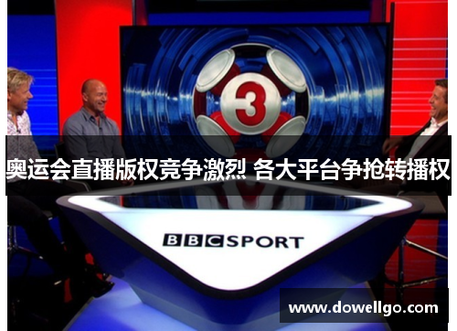 奥运会直播版权竞争激烈 各大平台争抢转播权